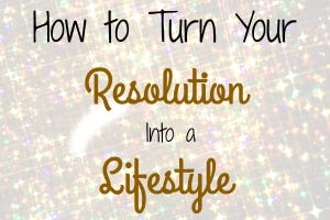 How to Turn Your Resolution Into a Lifestyle