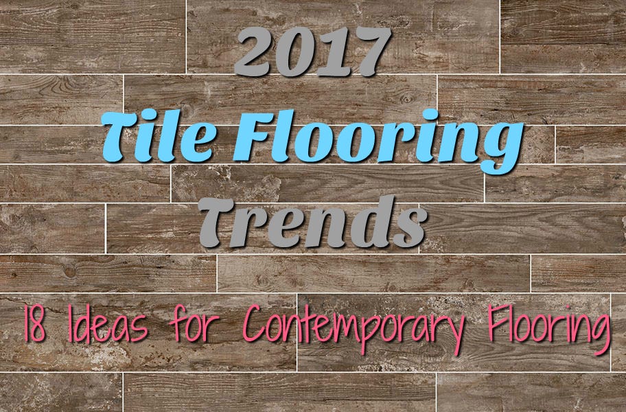 2017 Tile Flooring Trends: 18 Ideas for Contemporary Flooring